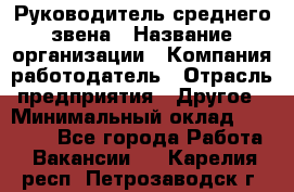 Руководитель среднего звена › Название организации ­ Компания-работодатель › Отрасль предприятия ­ Другое › Минимальный оклад ­ 25 000 - Все города Работа » Вакансии   . Карелия респ.,Петрозаводск г.